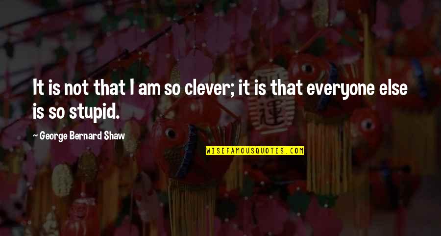 Clever And Stupid Quotes By George Bernard Shaw: It is not that I am so clever;
