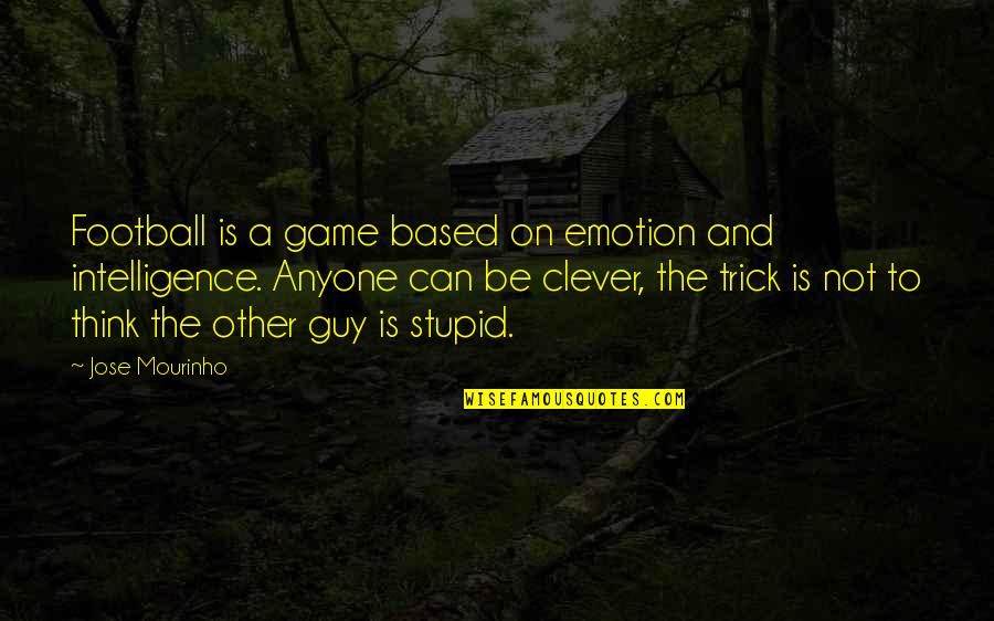 Clever And Stupid Quotes By Jose Mourinho: Football is a game based on emotion and