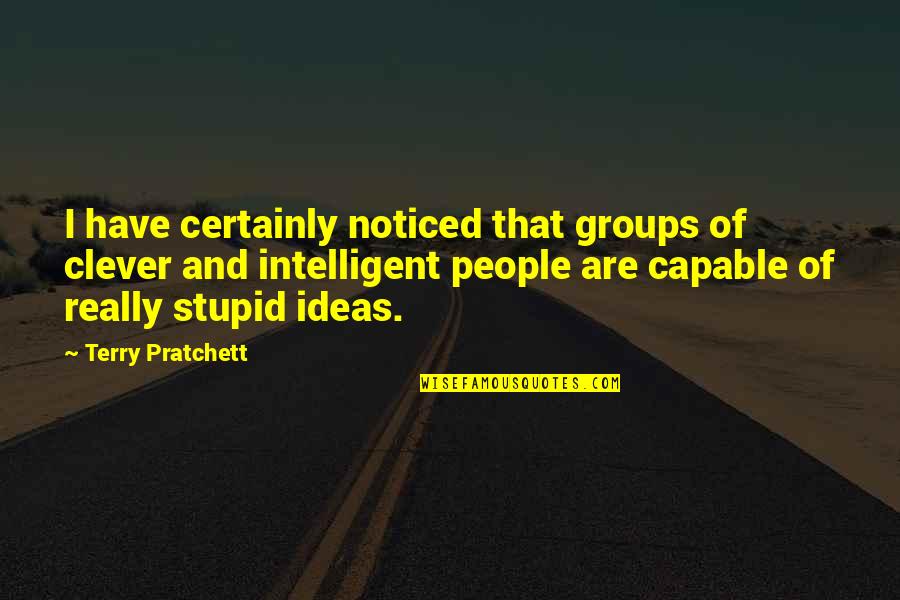 Clever And Stupid Quotes By Terry Pratchett: I have certainly noticed that groups of clever