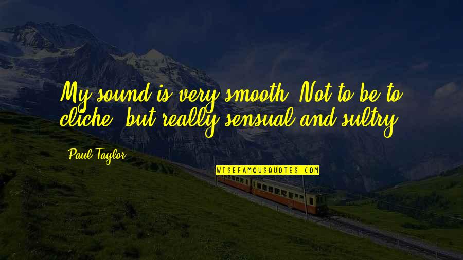 Clever Ashtray Quotes By Paul Taylor: My sound is very smooth. Not to be