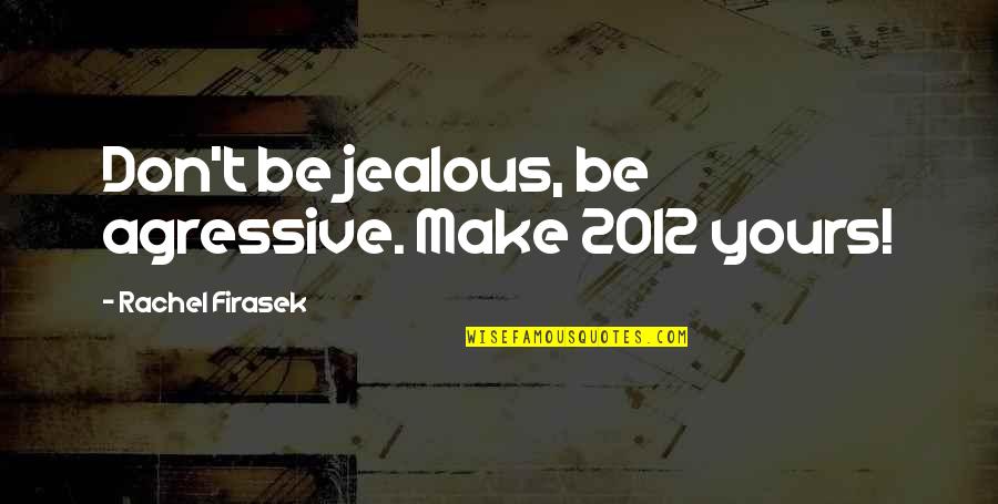 Clever Ashtray Quotes By Rachel Firasek: Don't be jealous, be agressive. Make 2012 yours! Clever Ashtray Quotes By Rachel Firasek: Don't be jealous, be agressive. Make 2012 yours!