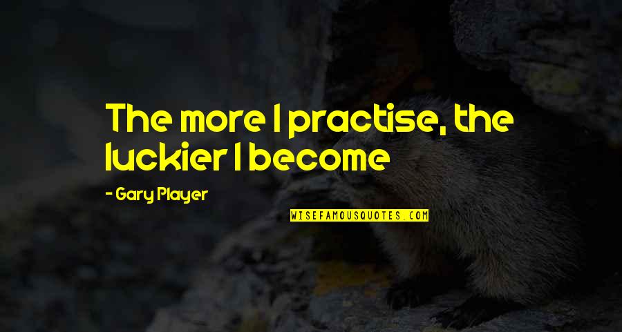Clever Atheist Quotes By Gary Player: The more I practise, the luckier I become