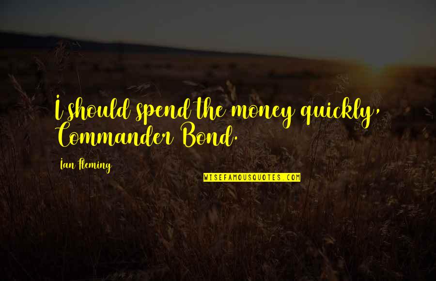 Clever Bff Quotes By Ian Fleming: I should spend the money quickly, Commander Bond.