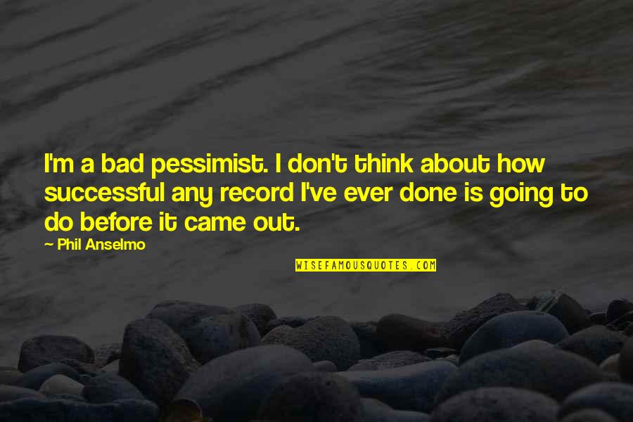 Clever But Deep Quotes By Phil Anselmo: I'm a bad pessimist. I don't think about
