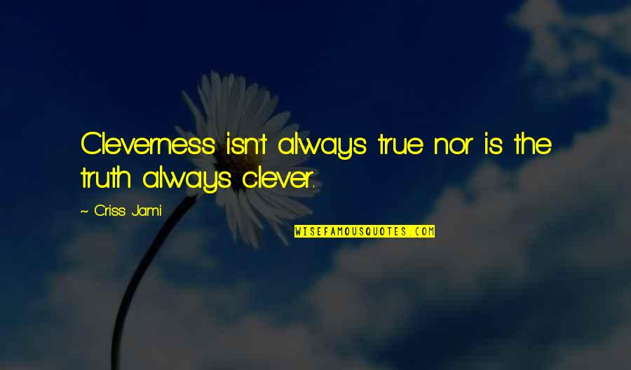 Clever But True Quotes By Criss Jami: Cleverness isn't always true nor is the truth