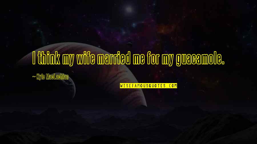 Clever Chi Omega Quotes By Kyle MacLachlan: I think my wife married me for my Clever Chi Omega Quotes By Kyle MacLachlan: I think my wife married me for my