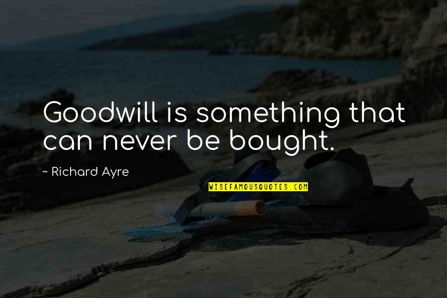 Clever Cooking Quotes By Richard Ayre: Goodwill is something that can never be bought.