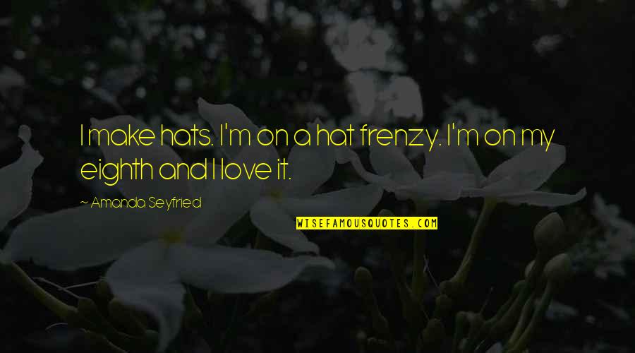 Clever Ems Quotes By Amanda Seyfried: I make hats. I'm on a hat frenzy.