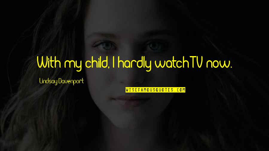 Clever Engineering Quotes By Lindsay Davenport: With my child, I hardly watch TV now.