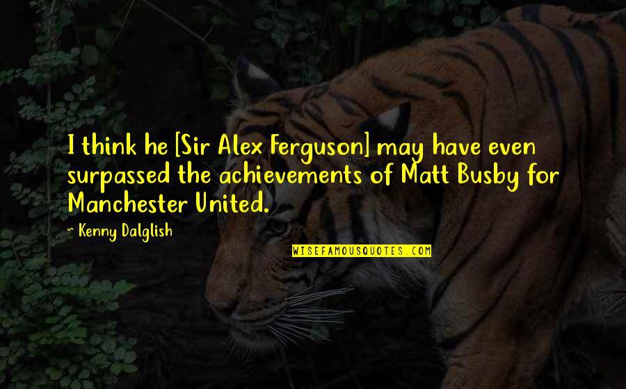 Clever Fox Quotes By Kenny Dalglish: I think he [Sir Alex Ferguson] may have