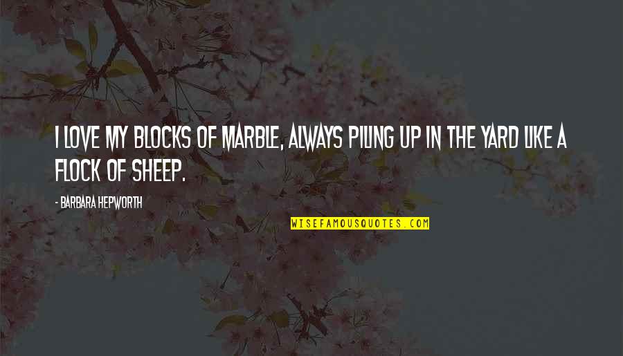 Clever Gravestone Quotes By Barbara Hepworth: I love my blocks of marble, always piling