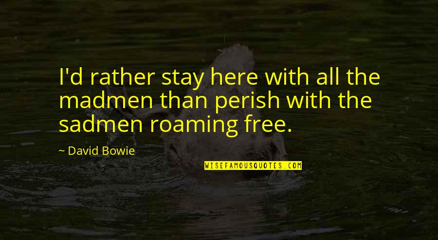 Clever Hippo Quotes By David Bowie: I'd rather stay here with all the madmen