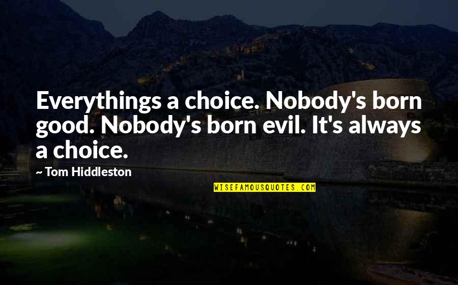 Clever Humor Quotes By Tom Hiddleston: Everythings a choice. Nobody's born good. Nobody's born