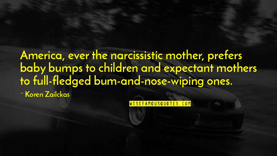 Clever Journalism Quotes By Koren Zailckas: America, ever the narcissistic mother, prefers baby bumps Clever Journalism Quotes By Koren Zailckas: America, ever the narcissistic mother, prefers baby bumps