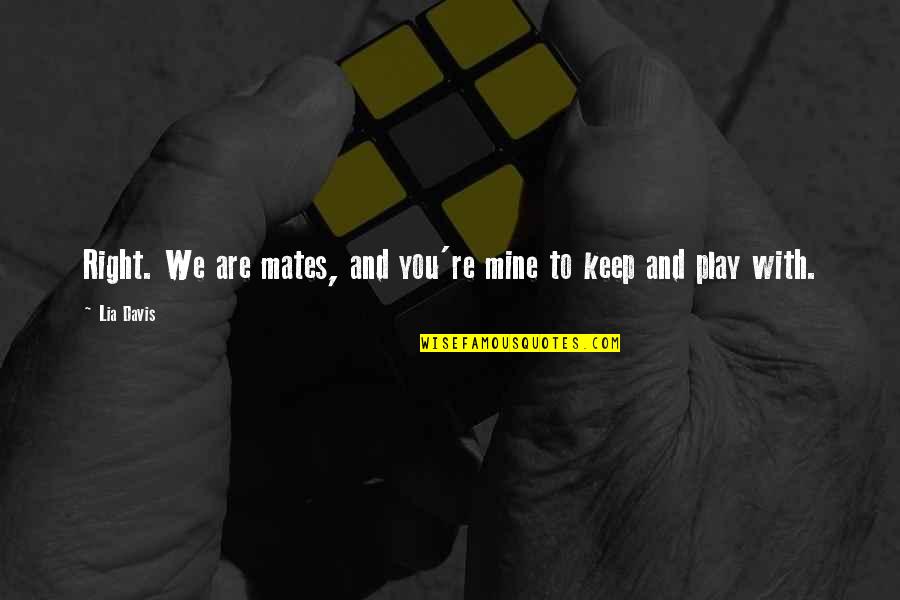 Clever Knight Quotes By Lia Davis: Right. We are mates, and you're mine to