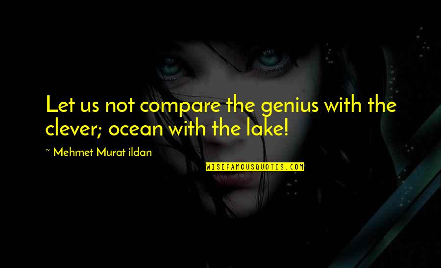 Clever Lake Quotes By Mehmet Murat Ildan: Let us not compare the genius with the Clever Lake Quotes By Mehmet Murat Ildan: Let us not compare the genius with the
