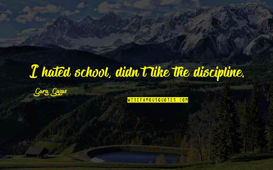 Clever Lifting Quotes By Gary Gygax: I hated school, didn't like the discipline.
