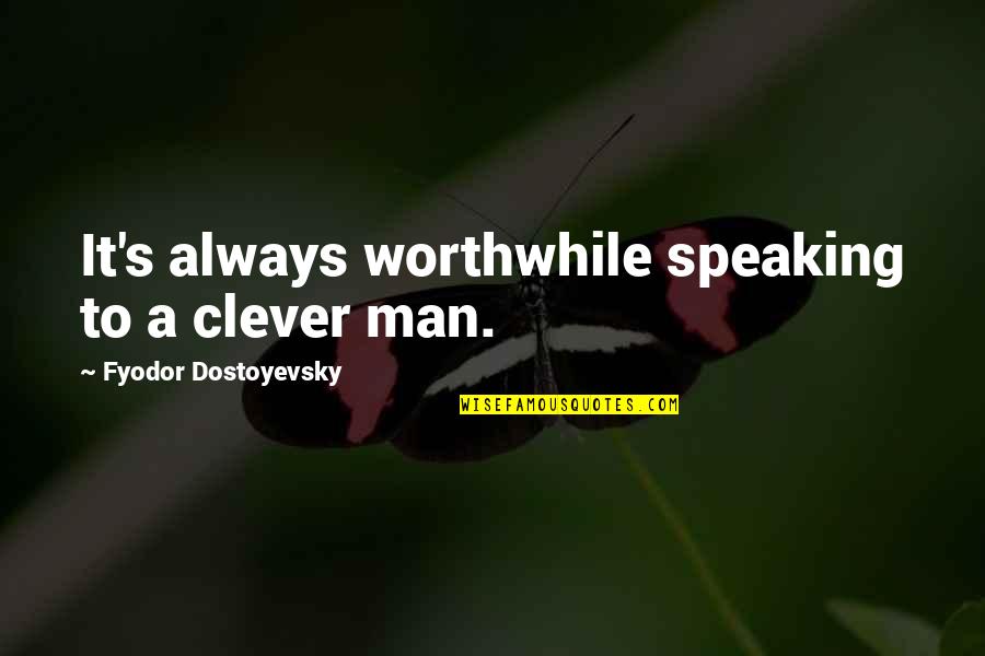 Clever Man Quotes By Fyodor Dostoyevsky: It's always worthwhile speaking to a clever man.