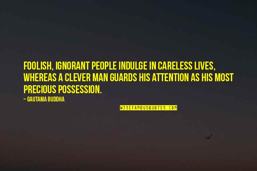 Clever Man Quotes By Gautama Buddha: Foolish, ignorant people indulge in careless lives, whereas