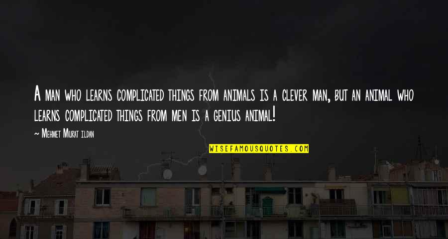 Clever Man Quotes By Mehmet Murat Ildan: A man who learns complicated things from animals