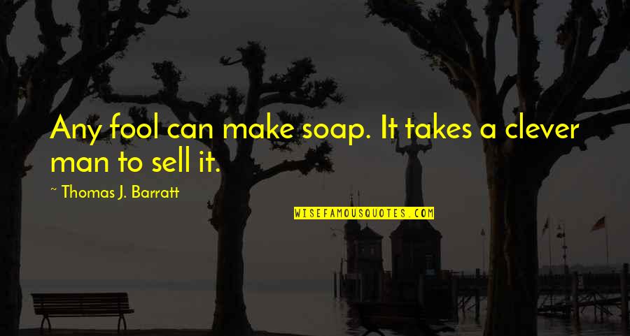 Clever Man Quotes By Thomas J. Barratt: Any fool can make soap. It takes a
