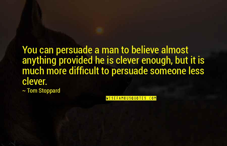 Clever Man Quotes By Tom Stoppard: You can persuade a man to believe almost