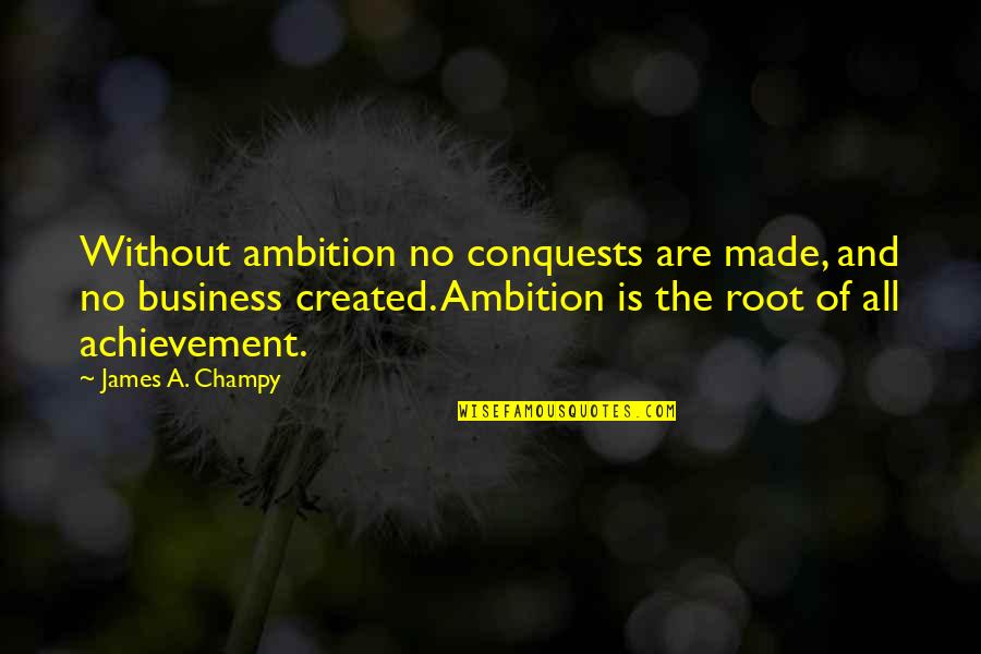 Clever Matter Quotes By James A. Champy: Without ambition no conquests are made, and no