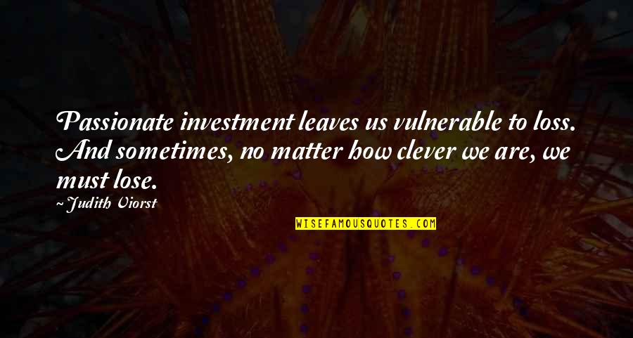 Clever Matter Quotes By Judith Viorst: Passionate investment leaves us vulnerable to loss. And