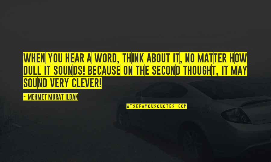 Clever Matter Quotes By Mehmet Murat Ildan: When you hear a word, think about it,