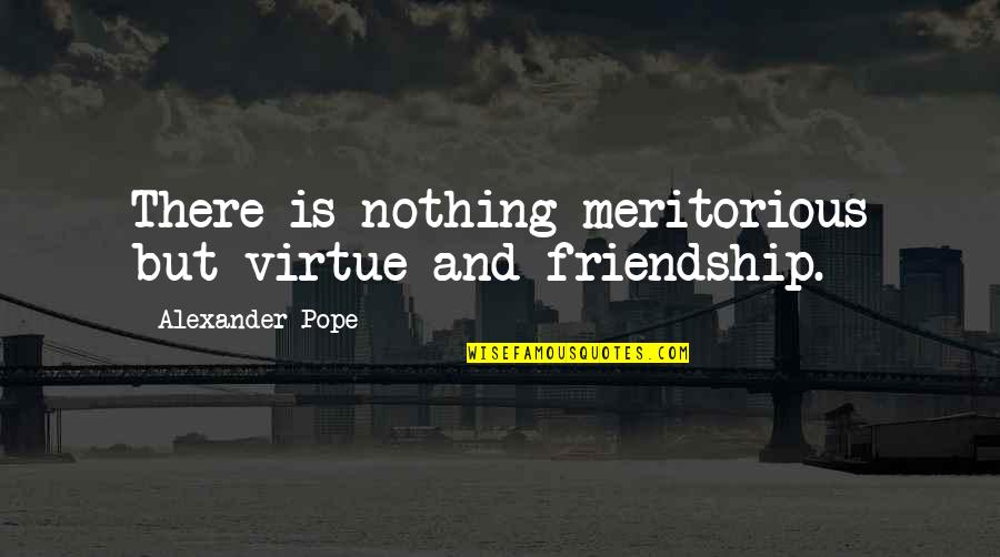 Clever Michigan Quotes By Alexander Pope: There is nothing meritorious but virtue and friendship.