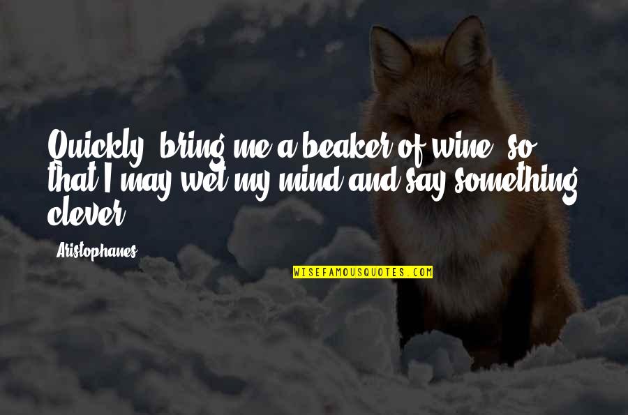 Clever Mind Quotes By Aristophanes: Quickly, bring me a beaker of wine, so Clever Mind Quotes By Aristophanes: Quickly, bring me a beaker of wine, so