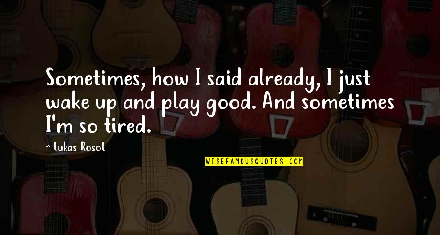 Clever Modern Quotes By Lukas Rosol: Sometimes, how I said already, I just wake Clever Modern Quotes By Lukas Rosol: Sometimes, how I said already, I just wake