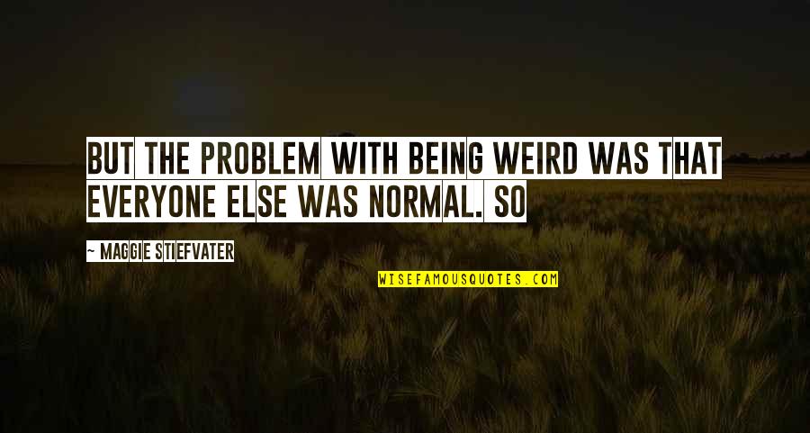 Clever Modern Quotes By Maggie Stiefvater: But the problem with being weird was that Clever Modern Quotes By Maggie Stiefvater: But the problem with being weird was that