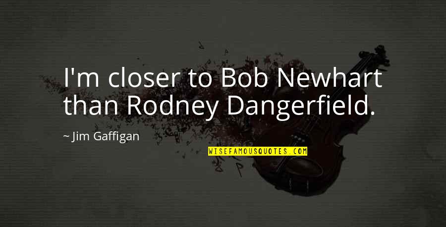 Clever Ninja Quotes By Jim Gaffigan: I'm closer to Bob Newhart than Rodney Dangerfield.