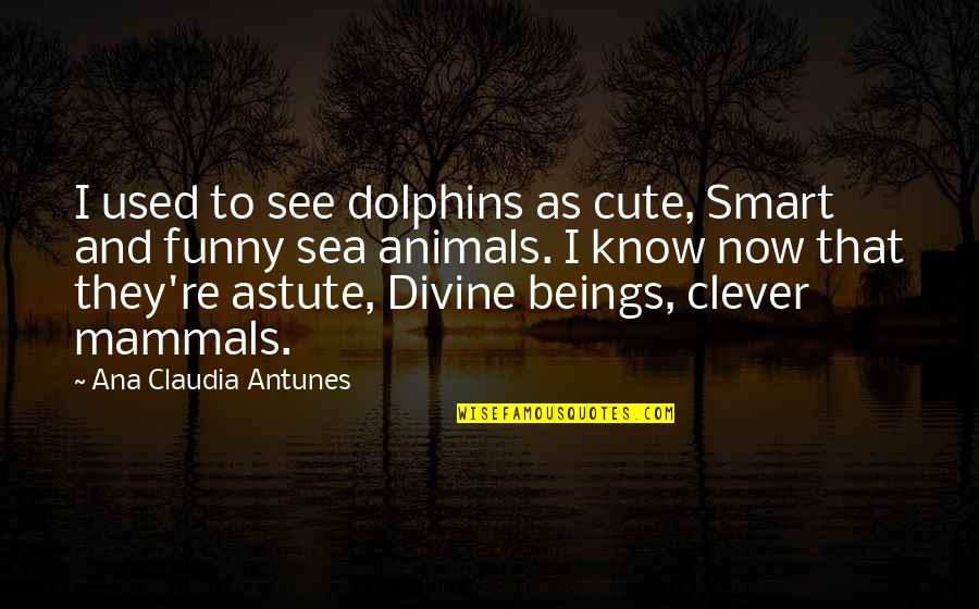 Clever Ocean Quotes By Ana Claudia Antunes: I used to see dolphins as cute, Smart