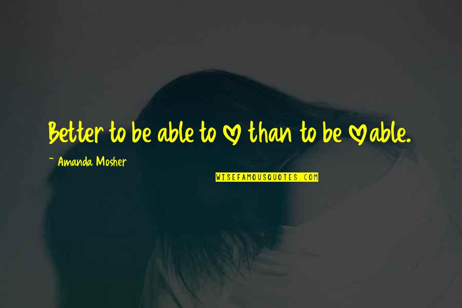Clever Philosophy Quotes By Amanda Mosher: Better to be able to love than to