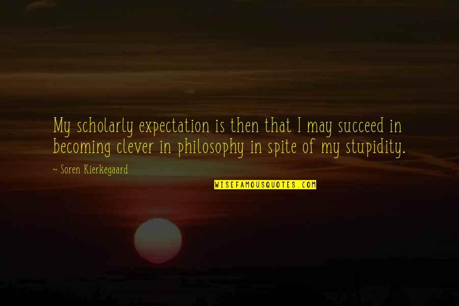 Clever Philosophy Quotes By Soren Kierkegaard: My scholarly expectation is then that I may
