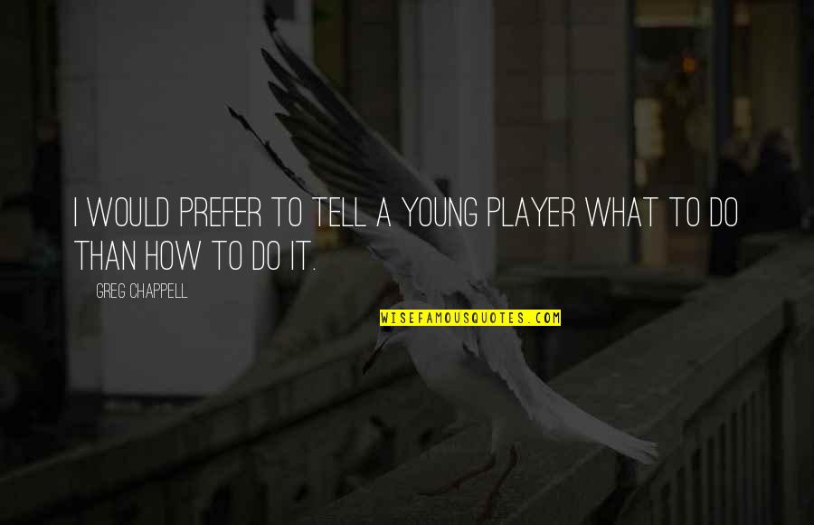 Clever Poem Quotes By Greg Chappell: I would prefer to tell a young player