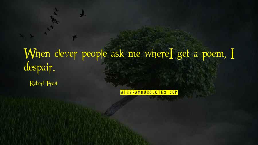 Clever Poem Quotes By Robert Frost: When clever people ask me whereI get a