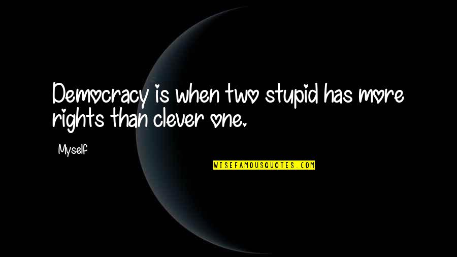 Clever Quotes By Myself: Democracy is when two stupid has more rights