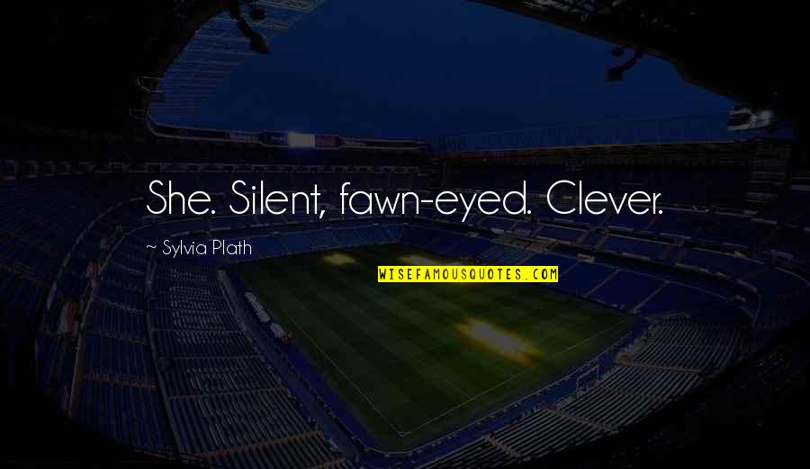 Clever Quotes By Sylvia Plath: She. Silent, fawn-eyed. Clever. Clever Quotes By Sylvia Plath: She. Silent, fawn-eyed. Clever.