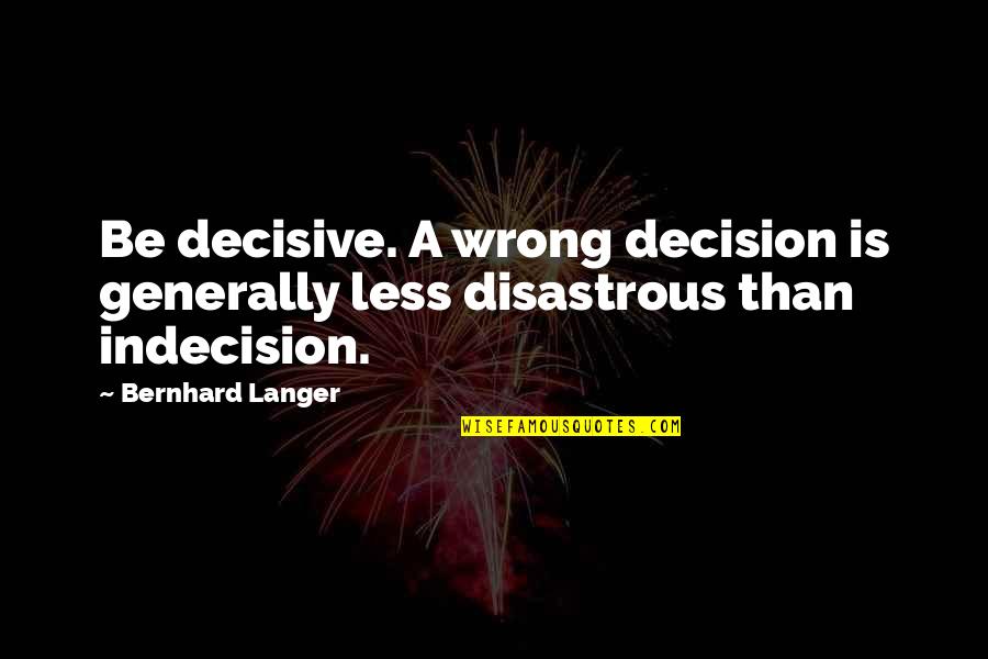 Clever Reindeer Quotes By Bernhard Langer: Be decisive. A wrong decision is generally less