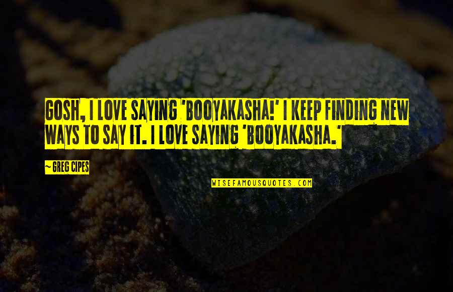 Clever Riddle Quotes By Greg Cipes: Gosh, I love saying 'Booyakasha!' I keep finding