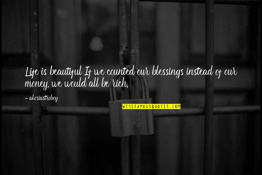 Clever Selfish Quotes By Akosiastroboy: Life is beautiful If we counted our blessings