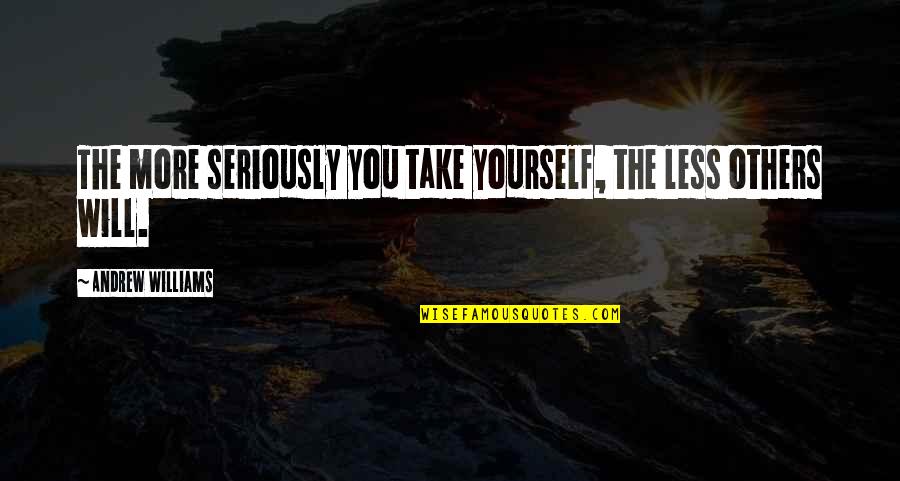 Clever Selfish Quotes By Andrew Williams: The more seriously you take yourself, the less