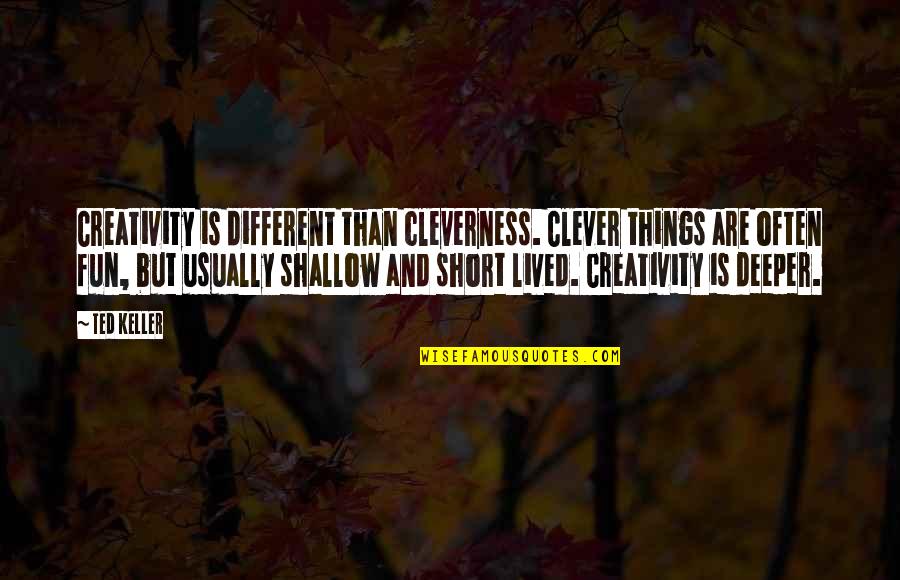 Clever Short Quotes By Ted Keller: Creativity is different than cleverness. Clever things are