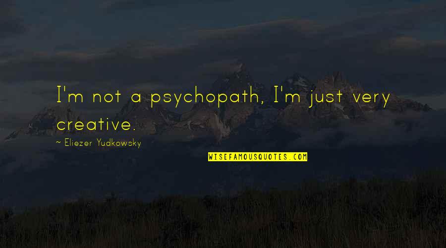 Clever Smart Funny Quotes By Eliezer Yudkowsky: I'm not a psychopath, I'm just very creative.