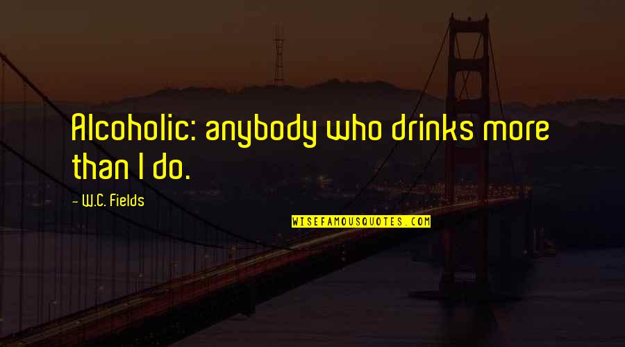 Clever Smart Funny Quotes By W.C. Fields: Alcoholic: anybody who drinks more than I do.
