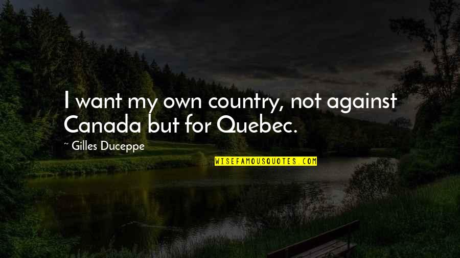 Clever Snappy Quotes By Gilles Duceppe: I want my own country, not against Canada