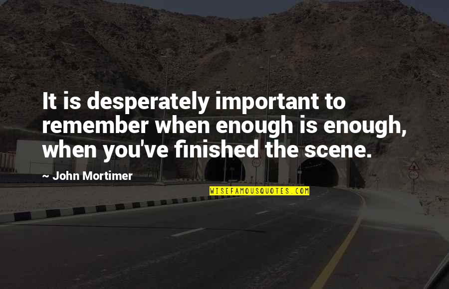 Clever Society Quotes By John Mortimer: It is desperately important to remember when enough